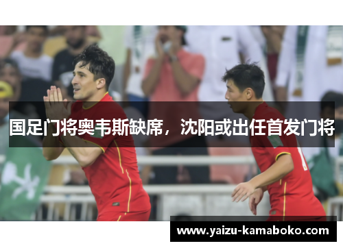 国足门将奥韦斯缺席,沈阳或出任首发门将
