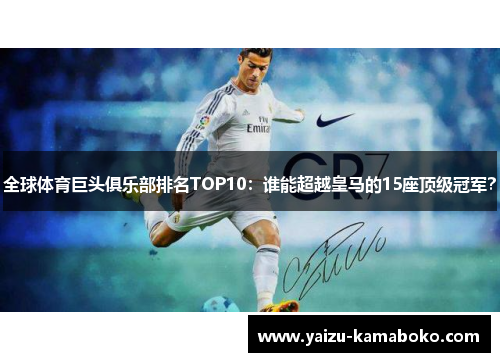 全球体育巨头俱乐部排名TOP10：谁能超越皇马的15座顶级冠军？